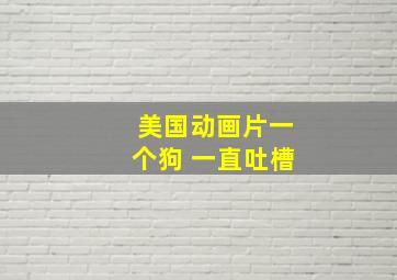 美国动画片一个狗 一直吐槽